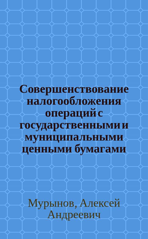 Совершенствование налогообложения операций с государственными и муниципальными ценными бумагами : Автореф. дис. на соиск. учен. степ. к.э.н. : Спец. 08.00.10