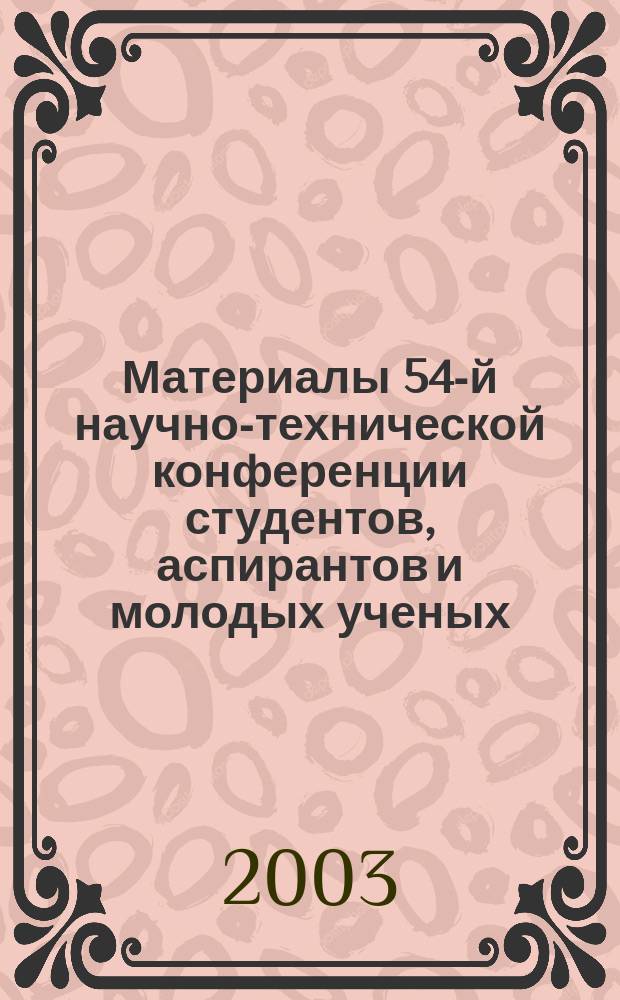 Материалы 54-й научно-технической конференции студентов, аспирантов и молодых ученых, 1-10 апр. 2003 г. : Сб. тез. докл.