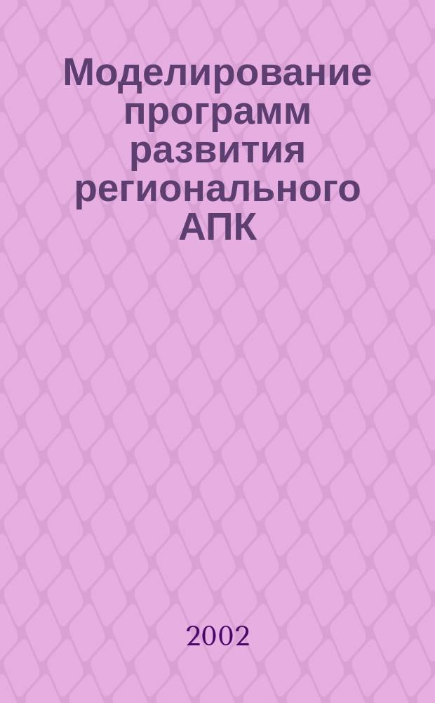 Моделирование программ развития регионального АПК : Автореф. дис. на соиск. учен. степ. д.э.н. : Спец. 08.00.13