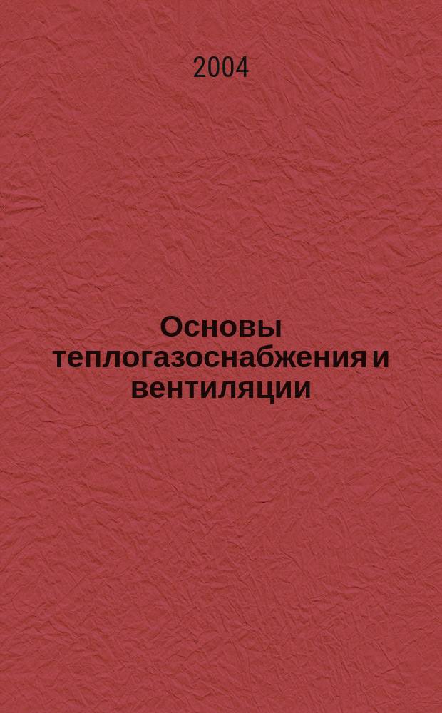 Основы теплогазоснабжения и вентиляции : (Введ. в спец.) : Учеб. пособие : Для студентов 1 курса по спец. 290700 - Теплогазоснабжение и вентиляция, 290500 - Гор. стр-во и хоз-во
