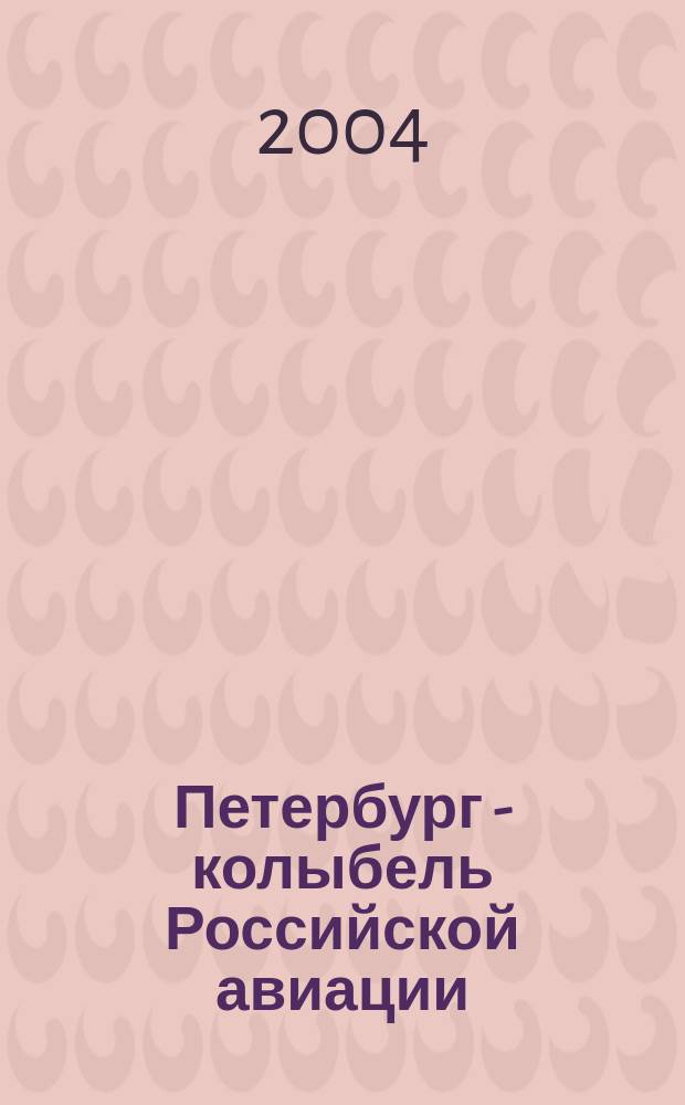Петербург - колыбель Российской авиации : Пятые Междунар. науч. чтения, посвящ. памяти И.И. Сикорского и творч. наследию выдающихся рос. авиаторов