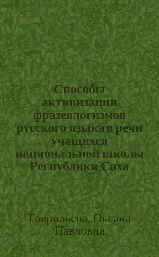 Способы активизации фразеологизмов русского языка в речи учащихся национальной школы Республики Саха (Якутия) : Автореф. дис. на соиск. учен. степ. к.п.н. : Спец. 13.00.02