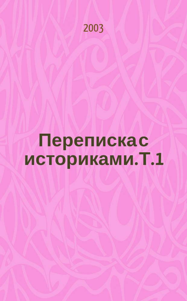 Переписка с историками. Т. 1 : Письма С.Ф. Платонова, 1883-1930