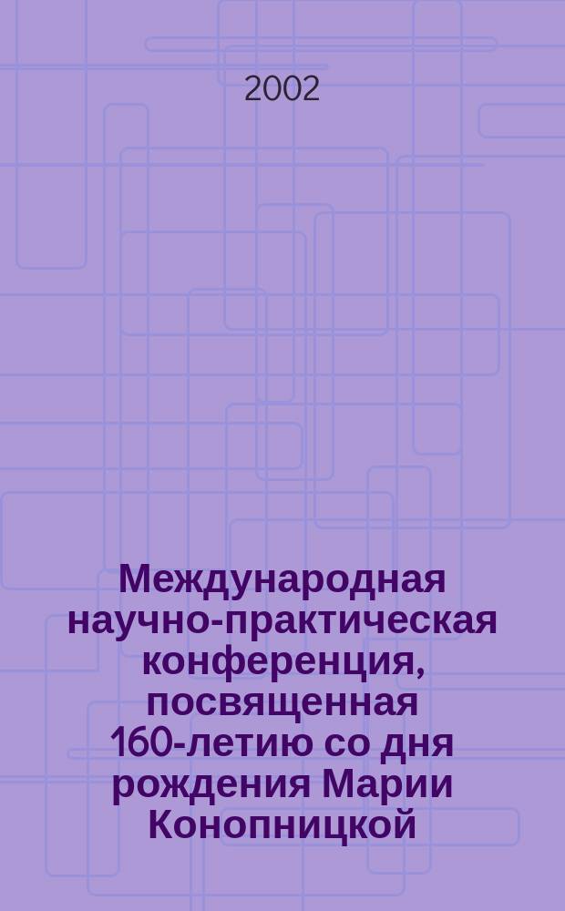 Международная научно-практическая конференция, посвященная 160-летию со дня рождения Марии Конопницкой, 29-30 апреля 2002 года : Сб. материалов