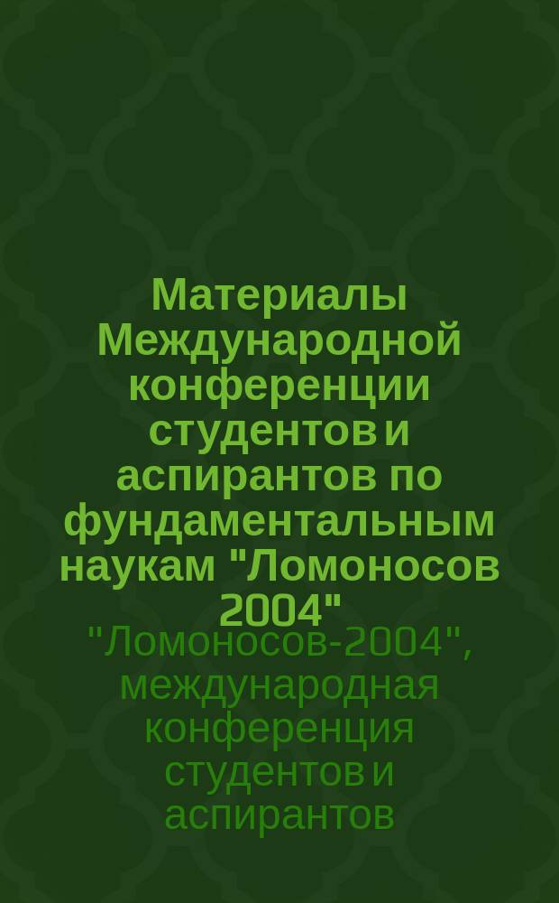 Материалы Международной конференции студентов и аспирантов по фундаментальным наукам "Ломоносов 2004" = Proceedings of the undergraduate and postgraduate International conference on fundamental sciences "Lomonosov 2004" : Секция "Вычисл. математика и кибернетика"