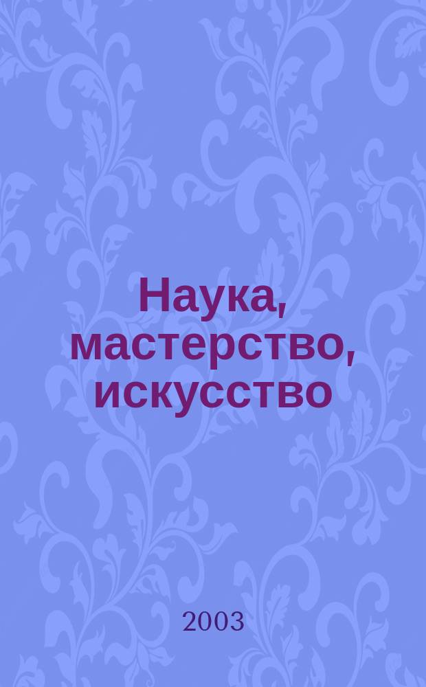 Наука, мастерство, искусство : (Из опыта работы ведущих специалистов КЧГУ) : Сб. ст.