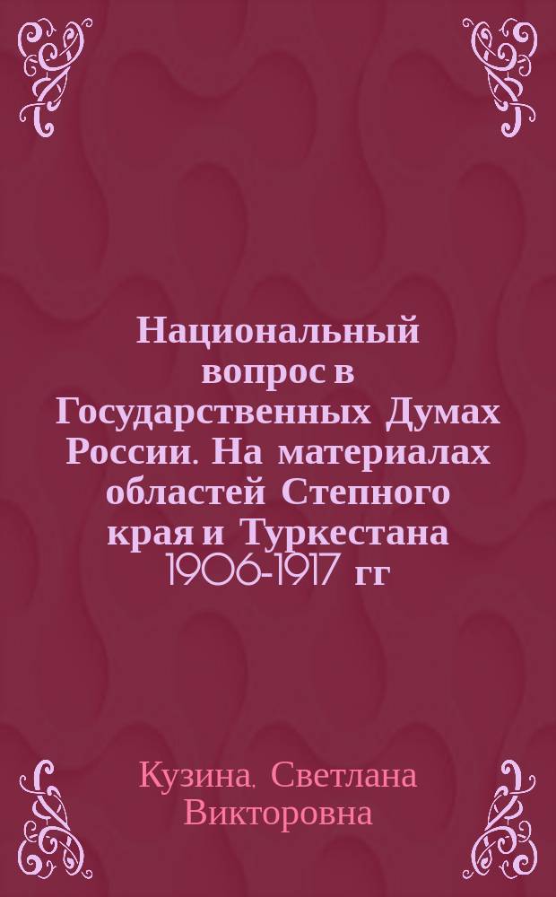 Национальный вопрос в Государственных Думах России. На материалах областей Степного края и Туркестана 1906-1917 гг. : Автореф. дис. на соиск. учен. степ. к.ист.н.э : Спец. 07.00.02