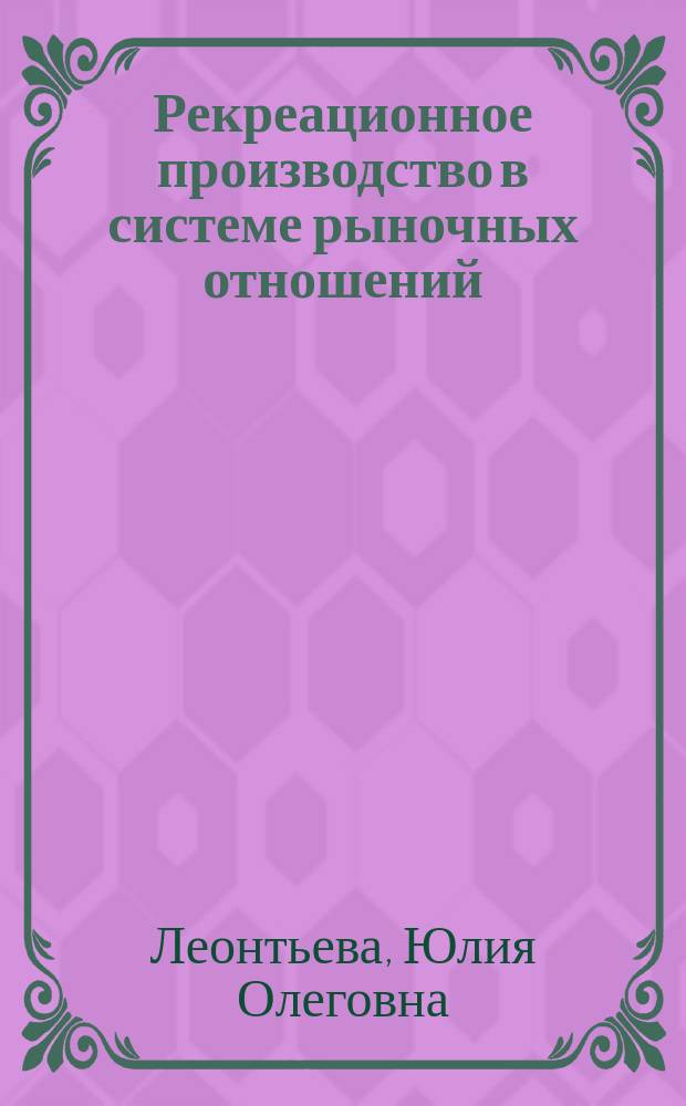 Рекреационное производство в системе рыночных отношений : Автореф. дис. на соиск. учен. степ. к.э.н. : Спец. 08.00.05
