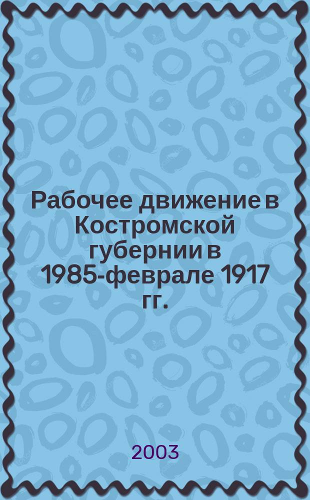 Рабочее движение в Костромской губернии в 1985-феврале 1917 гг. : Хроника