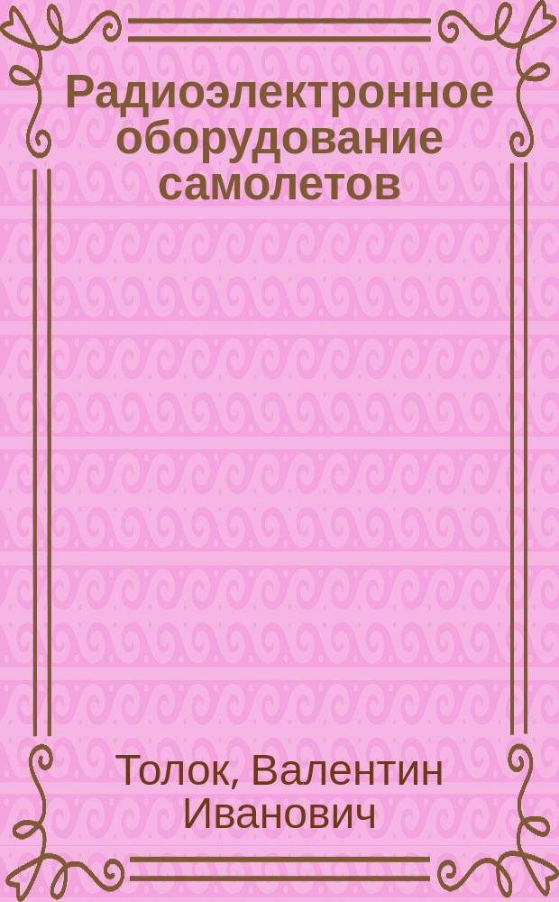 Радиоэлектронное оборудование самолетов : Учеб. пособие : Для студентов по спец. "Техн. эксплуатация трансп. радиооборудования"