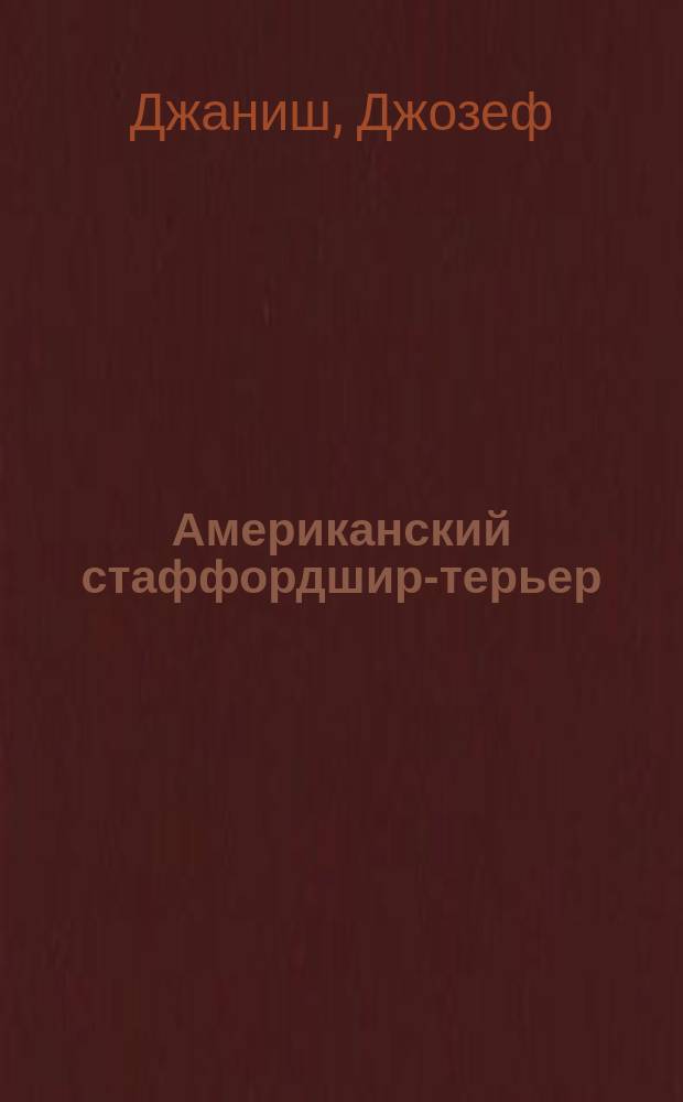 Американский стаффордшир-терьер = American staffordshire terrier : Универс. ил. руководство по уходу за собакой : Пер. с англ.