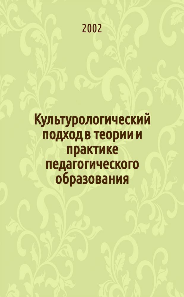 Культурологический подход в теории и практике педагогического образования : Автореф. дис. на соиск. учен. степ. д.п.н. : Спец. 13.00.08