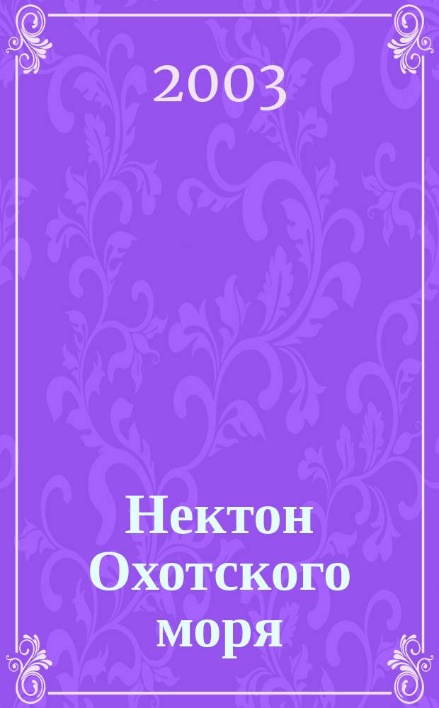 Нектон Охотского моря = Nekton of the Okhotsk Sea : Таблицы численности, биомассы и соотношения видов
