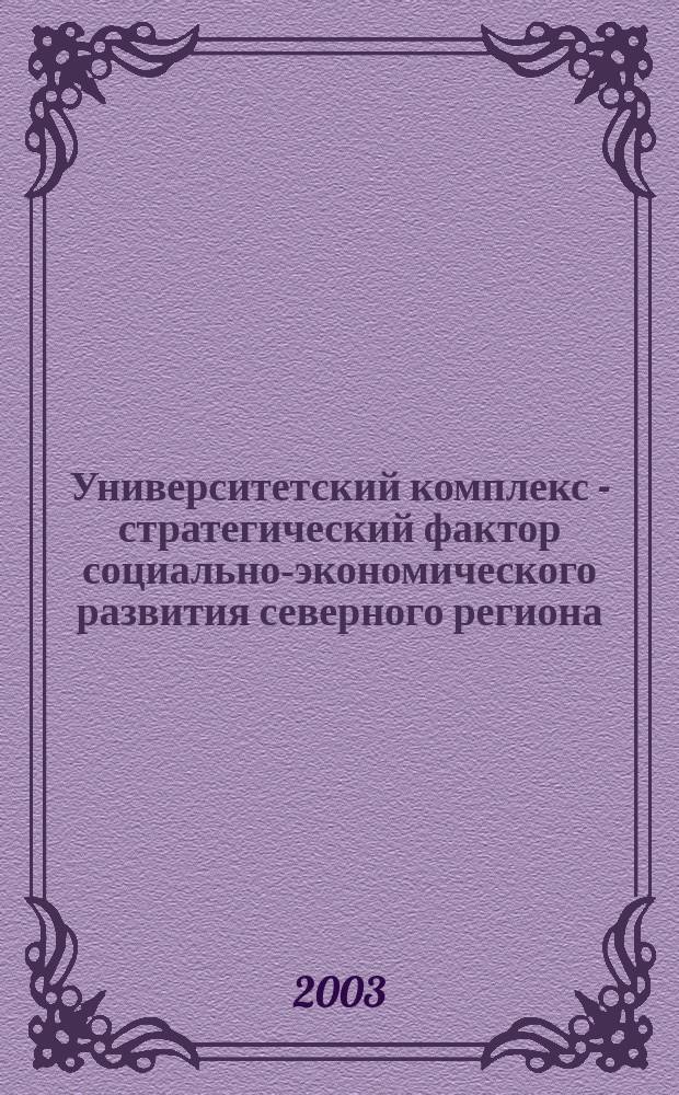 Университетский комплекс - стратегический фактор социально-экономического развития северного региона : Материалы Науч.-практ. конф., 29-30 мая, 2003 г
