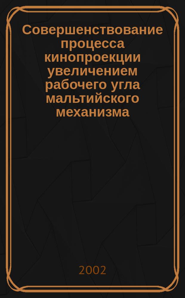 Совершенствование процесса кинопроекции увеличением рабочего угла мальтийского механизма : Автореф. дис. на соиск. учен. степ. к.т.н. : Спец. 05.11.18