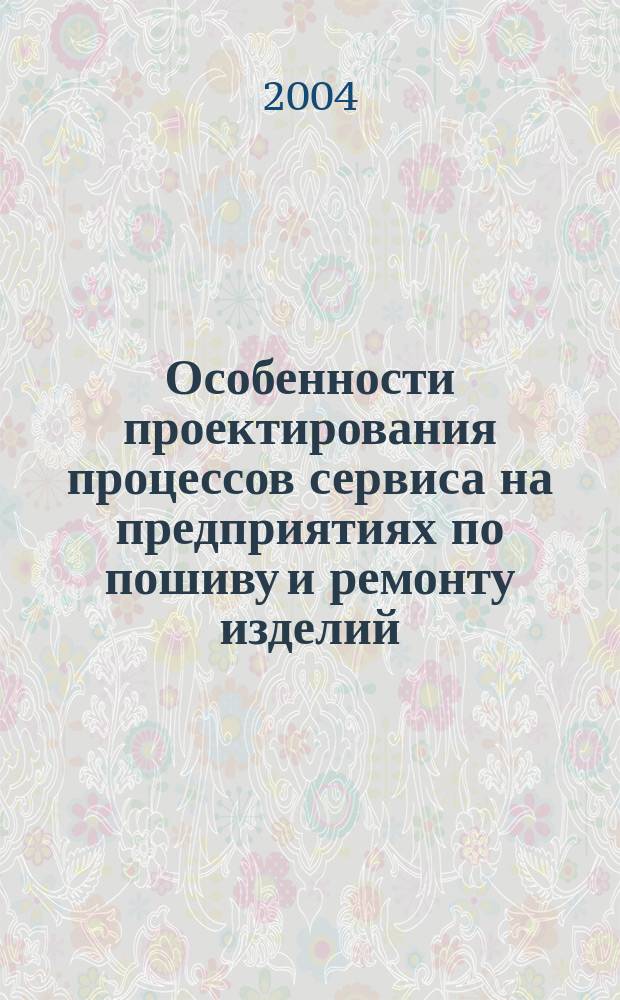 Особенности проектирования процессов сервиса на предприятиях по пошиву и ремонту изделий : Учеб. пособие