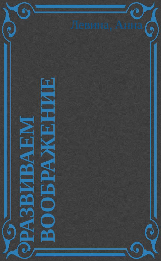 Развиваем воображение : Рабочая тетр. : Для занятий взрослых с детьми