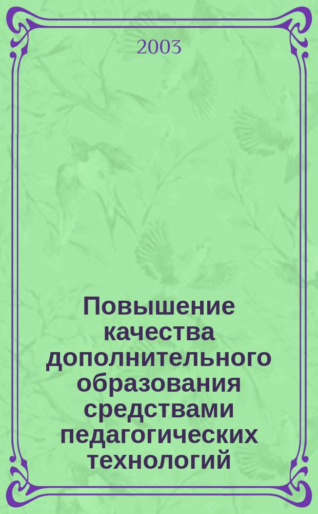 Повышение качества дополнительного образования средствами педагогических технологий : Материалы пед. чтений учреждений доп. образования г. Магнитогорска, 30-31 янв. 2003 г