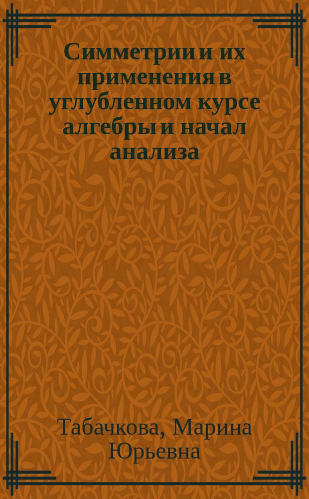 Симметрии и их применения в углубленном курсе алгебры и начал анализа : Автореф. дис. на соиск. учен. степ. к.п.н. : Спец. 13.00.02