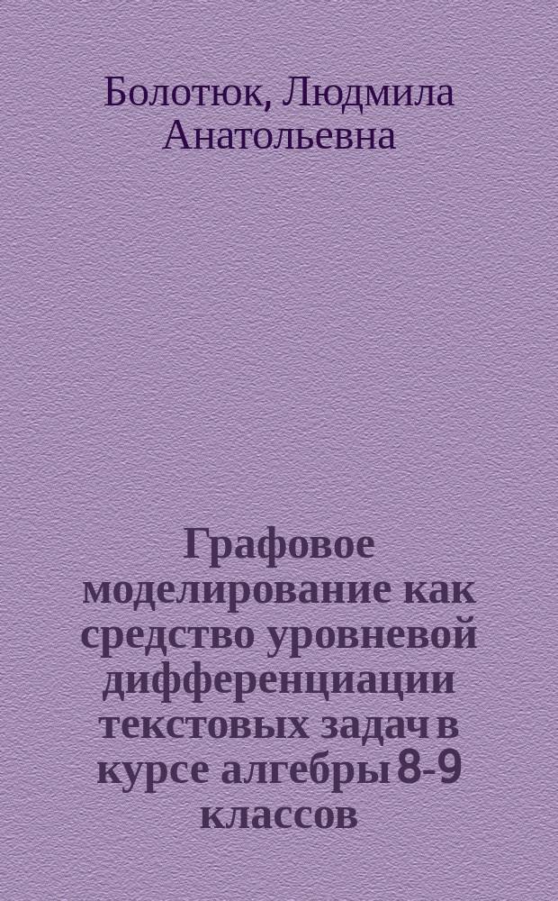 Графовое моделирование как средство уровневой дифференциации текстовых задач в курсе алгебры 8-9 классов : Автореф. дис. на соиск. учен. степ. к.п.н. : Спец. 13.00.02