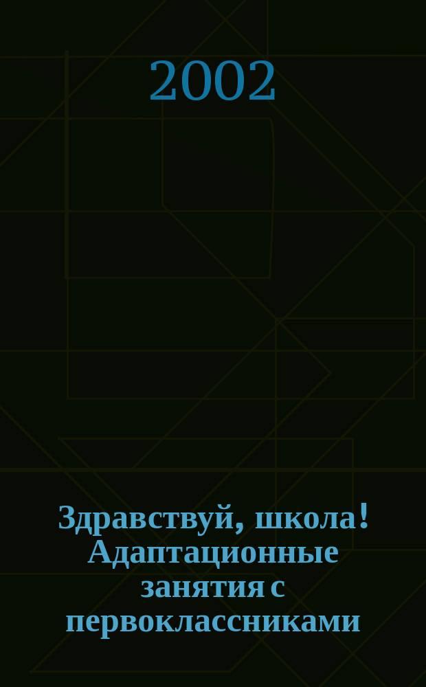Здравствуй, школа! Адаптационные занятия с первоклассниками : Учеб.-метод. пособие для учителей нач. кл