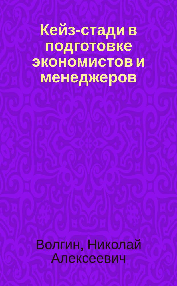 Кейз-стади в подготовке экономистов и менеджеров : Учеб. для вузов : Для студентов, обучающихся по спец. 060200 "Экономика труда", и др. экон. спец