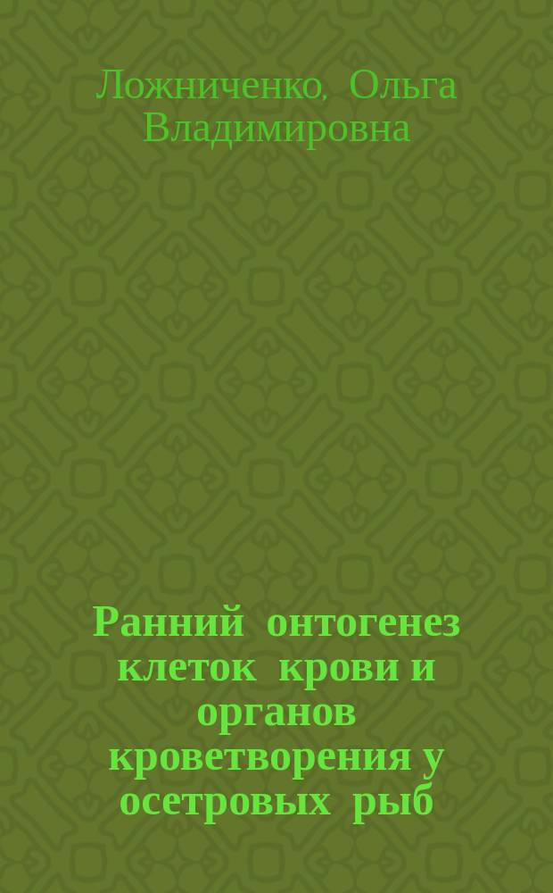Ранний онтогенез клеток крови и органов кроветворения у осетровых рыб : Автореф. дис. на соиск. учен. степ. к.б.н. : Спец. 03.00.13