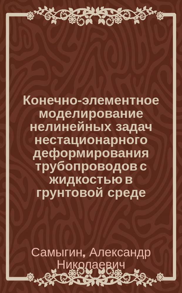 Конечно-элементное моделирование нелинейных задач нестационарного деформирования трубопроводов с жидкостью в грунтовой среде : Автореф. дис. на соиск. учен. степ. к.ф.-м.н. : Спец. 01.02.06