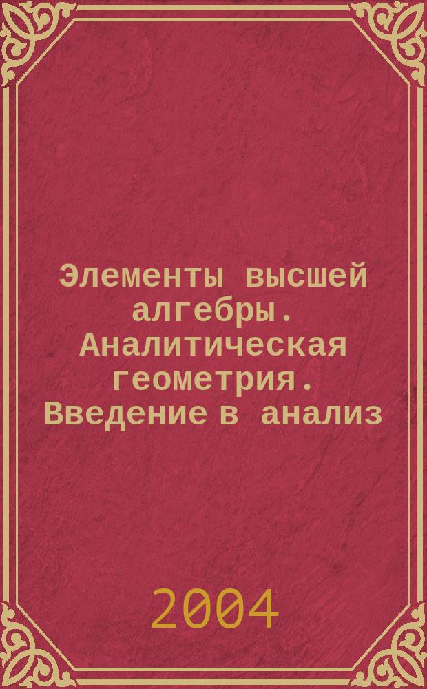 Элементы высшей алгебры. Аналитическая геометрия. Введение в анализ : Учеб. пособие : Для студентов спец. 130400 "Ракет. двигатели"