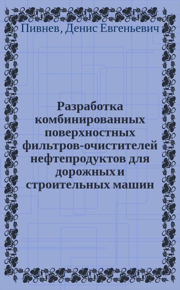 Разработка комбинированных поверхностных фильтров-очистителей нефтепродуктов для дорожных и строительных машин : Автореф. дис. на соиск. учен. степ. к.т.н. : Спец. 05.05.04