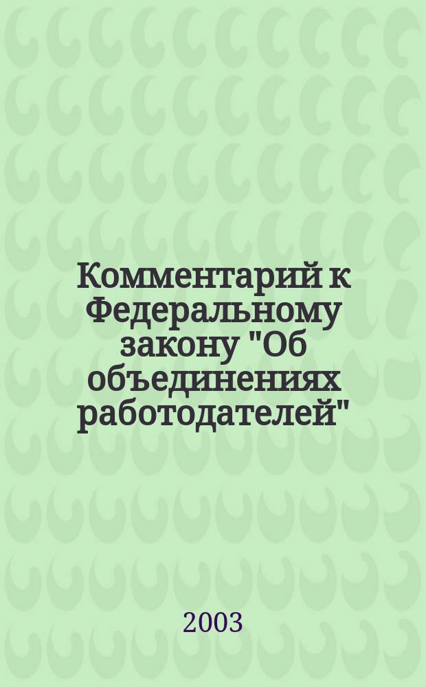 Комментарий к Федеральному закону "Об объединениях работодателей" : (Постатейный)