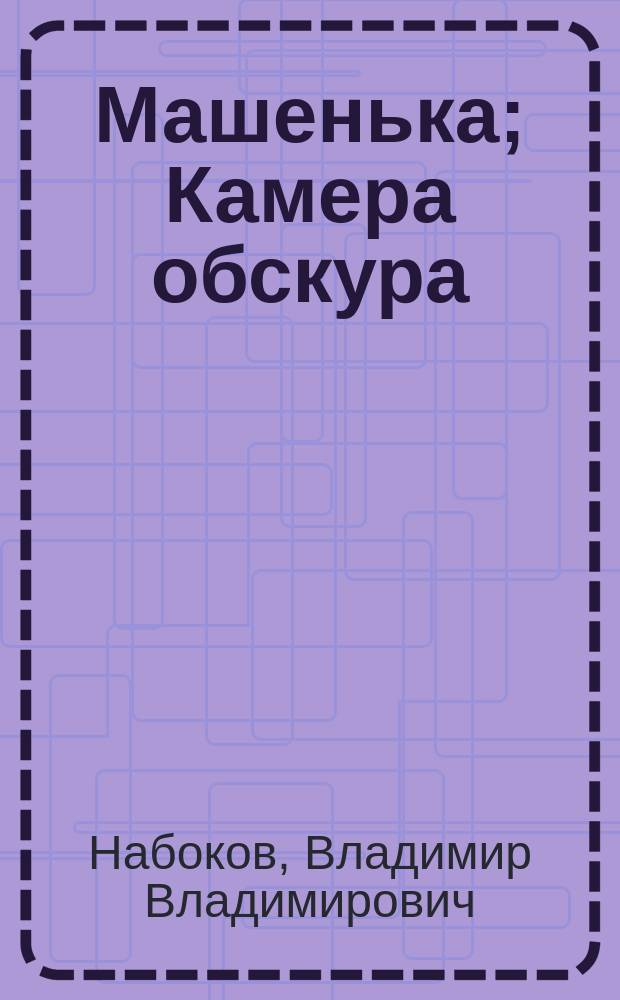Машенька; Камера обскура; Весна в Фиальте; Дар: Избр. произведения / Владимир Набоков; Ил. худож. А. Сальникова