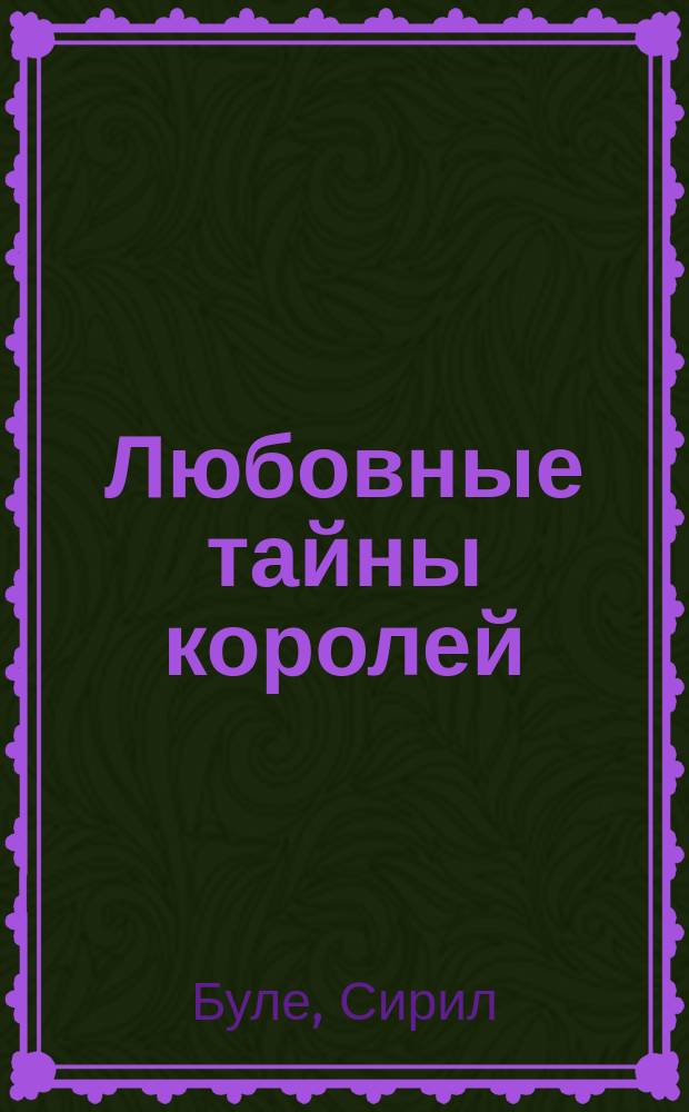Любовные тайны королей : Когда страсть превыше государственных интересов