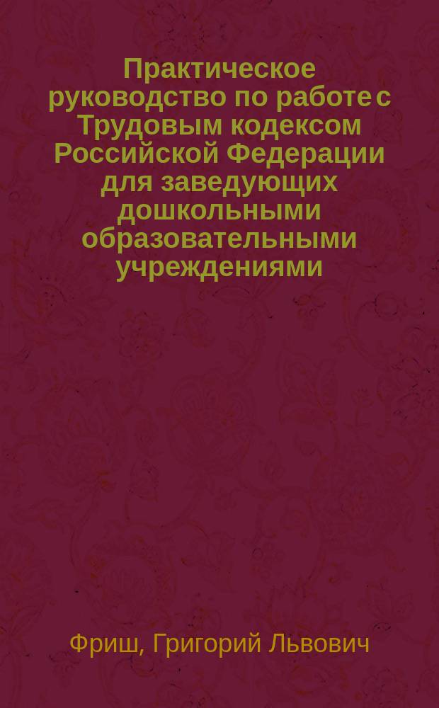 Практическое руководство по работе с Трудовым кодексом Российской Федерации для заведующих дошкольными образовательными учреждениями