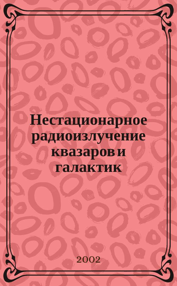 Нестационарное радиоизлучение квазаров и галактик : Автореф. дис. на соиск. учен. степ. д.ф.-м.н. : Спец. 01.03.02