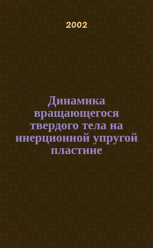 Динамика вращающегося твердого тела на инерционной упругой пластине : Автореф. дис. на соиск. учен. степ. д.ф.-м.н. : Спец. 01.02.04