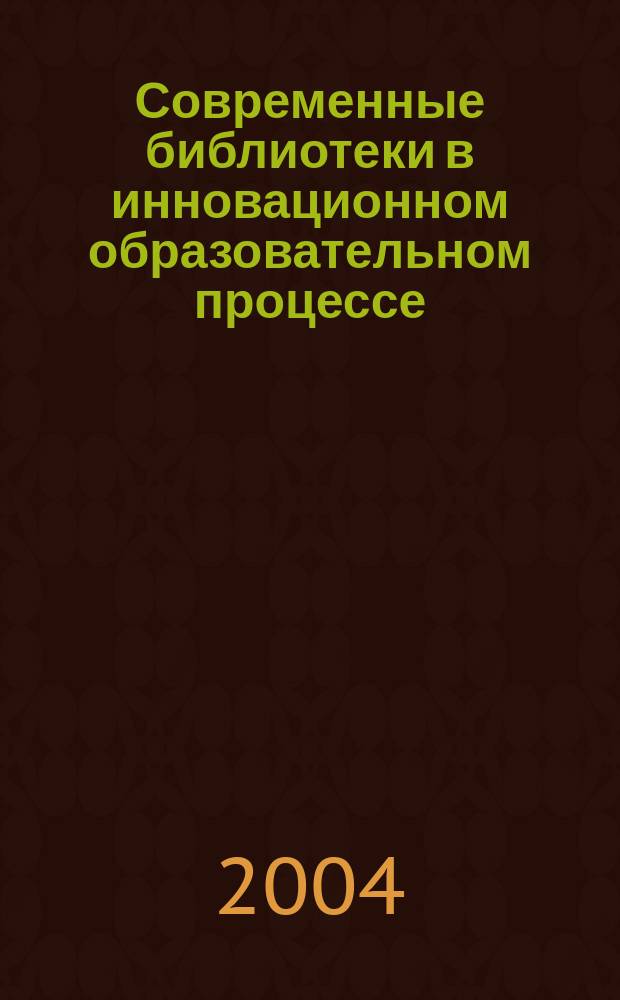 Современные библиотеки в инновационном образовательном процессе : (Материалы Всерос. науч.-практ. конф., 16-17 окт. 2003 г.)