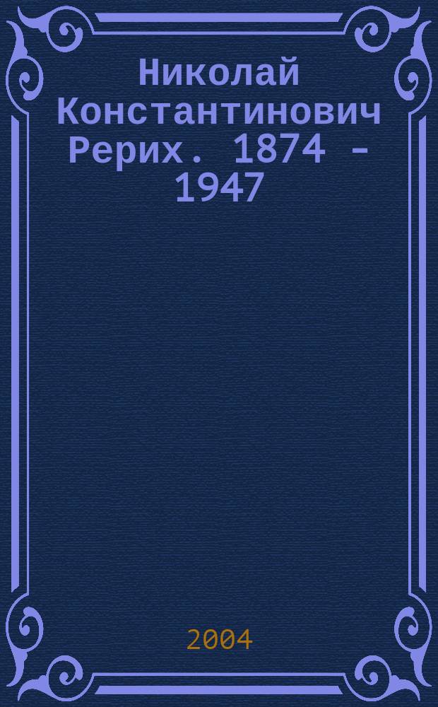 Николай Константинович Рерих. 1874 - 1947 : Альбом