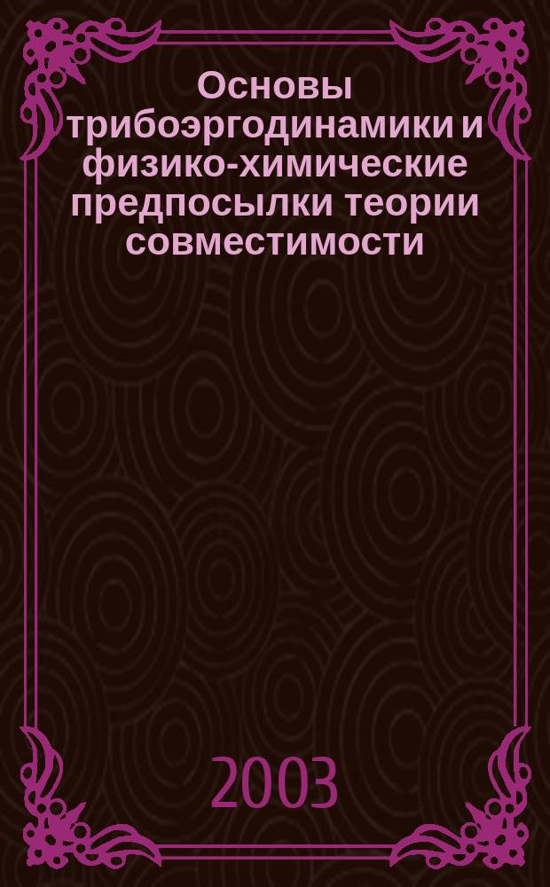 Основы трибоэргодинамики и физико-химические предпосылки теории совместимости = The foundations of triboergodynamics and physico-chemical prerequisits of compatibility theory