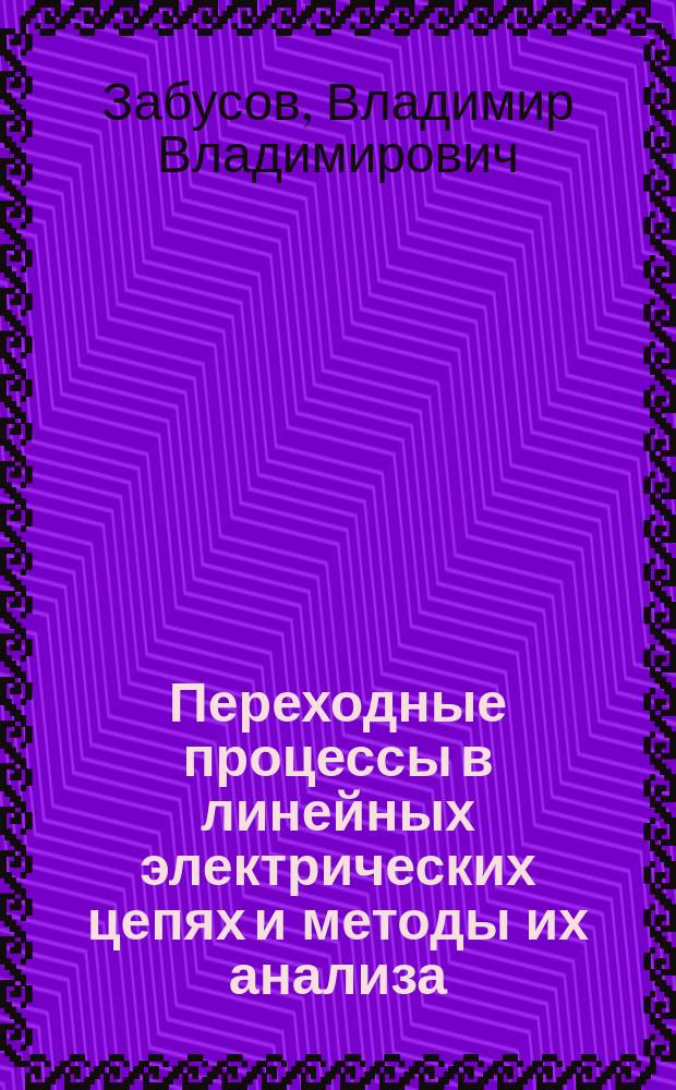 Переходные процессы в линейных электрических цепях и методы их анализа : Учеб. пособие для студентов вузов, обучающихся по напрвлениям 551300, 654500 - "Электротехника, электромеханика и электротехнологии"