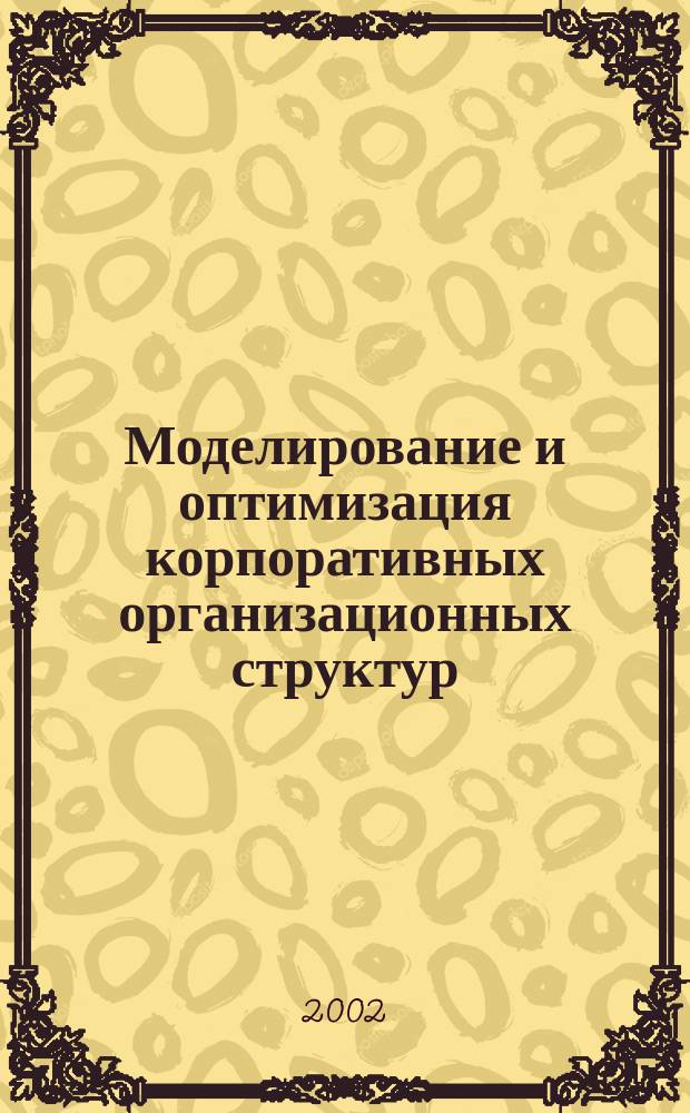 Моделирование и оптимизация корпоративных организационных структур : Автореф. дис. на соиск. учен. степ. к.э.н. : Спец. 08.00.13