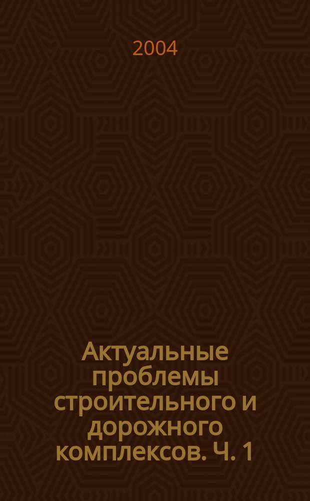 Актуальные проблемы строительного и дорожного комплексов. Ч. 1