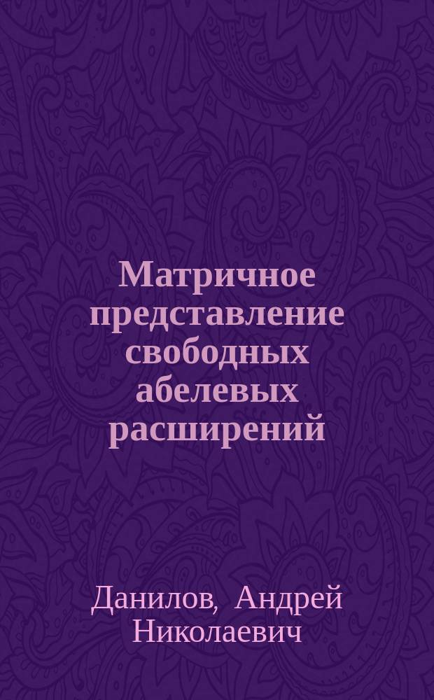 Матричное представление свободных абелевых расширений : Автореф. дис. на соиск. учен. степ. к.ф.-м.н. : Спец. 01.01.06