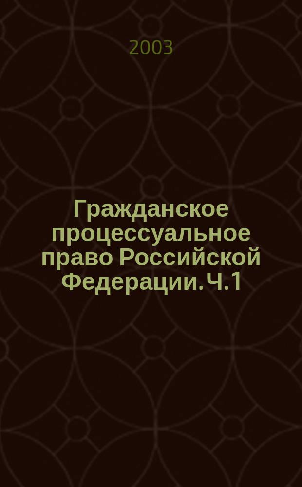 Гражданское процессуальное право Российской Федерации. Ч. 1 : Общая часть