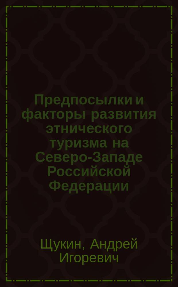 Предпосылки и факторы развития этнического туризма на Северо-Западе Российской Федерации : Автореф. дис. на соиск. учен. степ. к.г.н. : Спец. 25.00.24