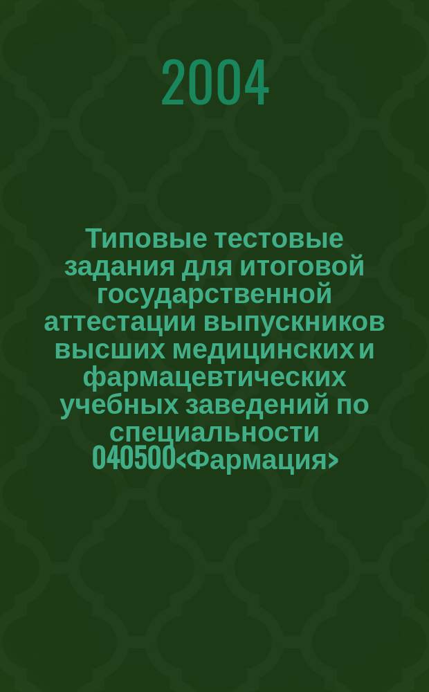 Типовые тестовые задания для итоговой государственной аттестации выпускников высших медицинских и фармацевтических учебных заведений по специальности 040500<Фармация>