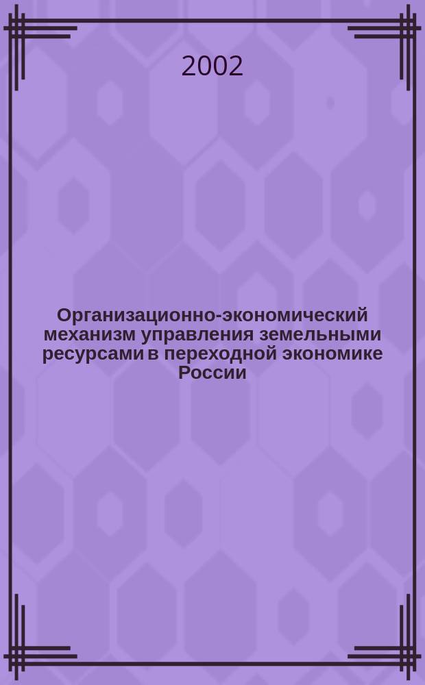 Организационно-экономический механизм управления земельными ресурсами в переходной экономике России : Автореф. дис. на соиск. учен. степ. д.э.н. : Спец. 08.00.05