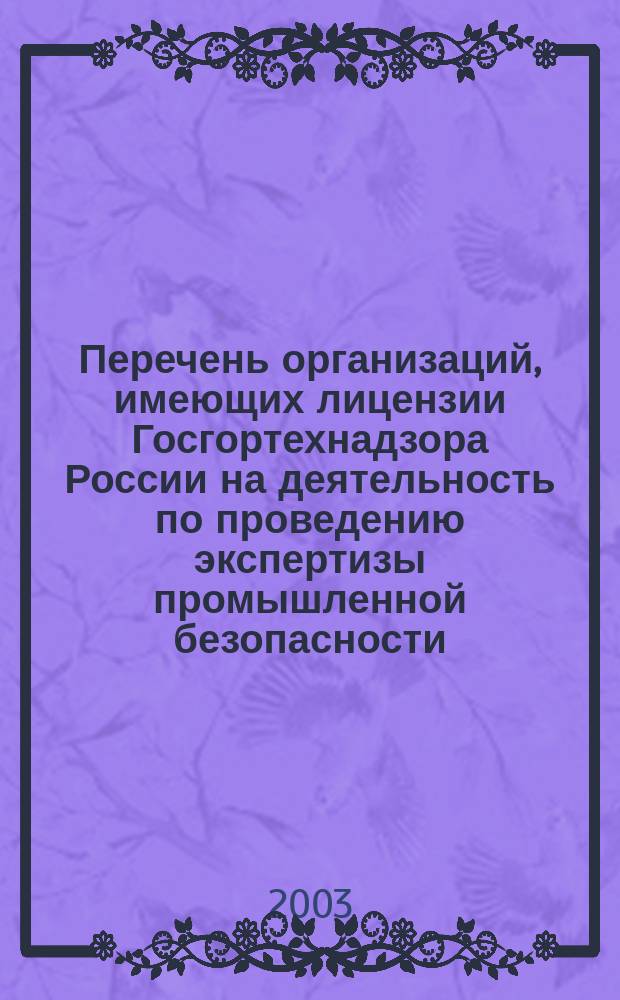 Перечень организаций, имеющих лицензии Госгортехнадзора России на деятельность по проведению экспертизы промышленной безопасности, аккредитованных в системе экспертизы промышленной безопасности : (По состоянию на 1 января 2003 г.)