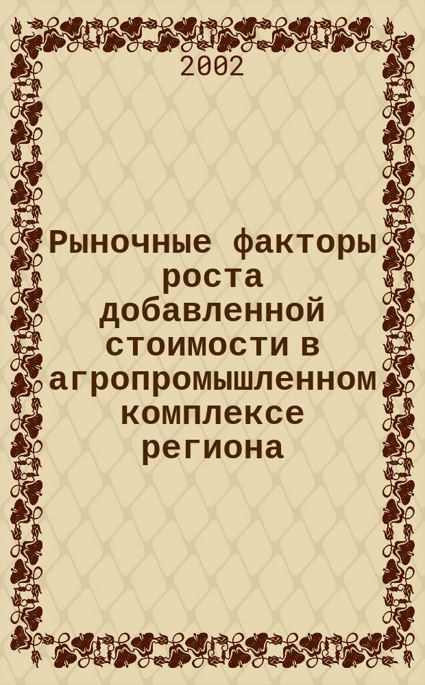 Рыночные факторы роста добавленной стоимости в агропромышленном комплексе региона : Автореф. дис. на соиск. учен. степ. к.э.н. : Спец. 08.00.05