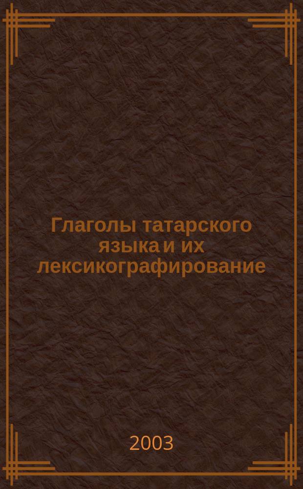 Глаголы татарского языка и их лексикографирование : Автореф. дис. на соиск. учен. степ. к.филол.н. : Спец. 10.00.02